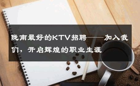 陇南最好的KTV招聘——加入我们，开启辉煌的职业生涯