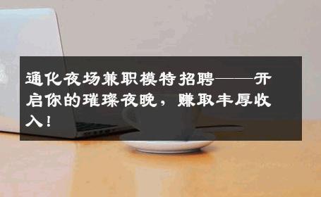 通化夜场兼职模特招聘——开启你的璀璨夜晚，赚取丰厚收入！