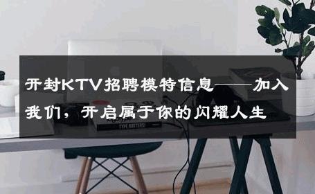 开封KTV招聘模特信息——加入我们，开启属于你的闪耀人生