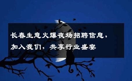 长春生意火爆夜场招聘信息，加入我们，共享行业盛宴