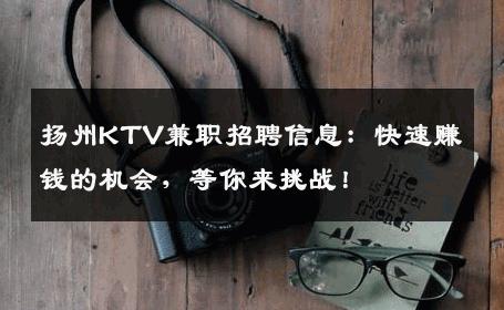 扬州KTV兼职招聘信息：快速赚钱的机会，等你来挑战！