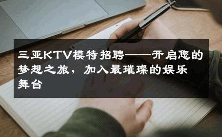 三亚KTV模特招聘——开启您的梦想之旅，加入最璀璨的娱乐舞台