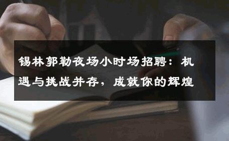锡林郭勒夜场小时场招聘：机遇与挑战并存，成就你的辉煌