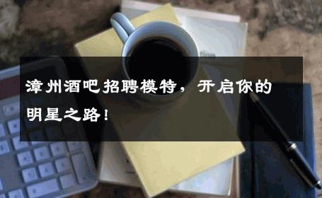 漳州酒吧招聘模特，开启你的明星之路！