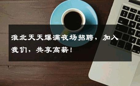 淮北天天爆满夜场招聘，加入我们，共享高薪！