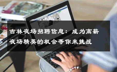 吉林夜场招聘信息：成为高薪夜场精英的机会等你来挑战