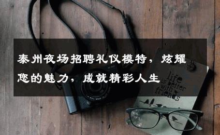 泰州夜场招聘礼仪模特，炫耀您的魅力，成就精彩人生