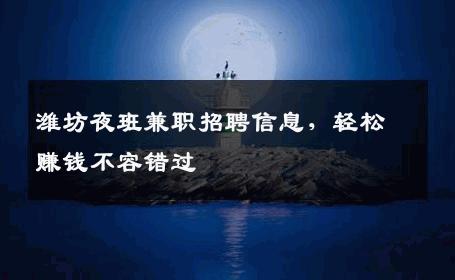 潍坊夜班兼职招聘信息，轻松赚钱不容错过