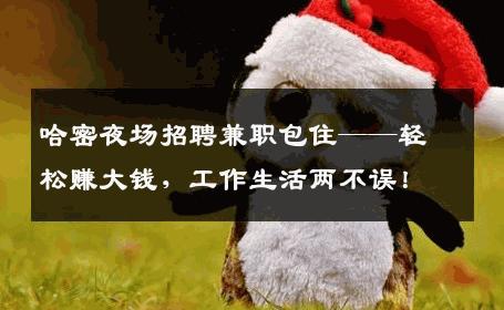 哈密夜场招聘兼职包住——轻松赚大钱，工作生活两不误！
