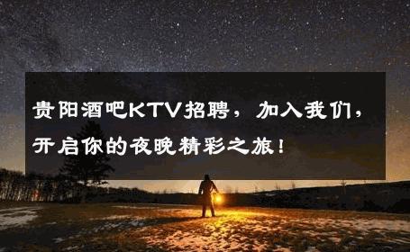 贵阳酒吧KTV招聘，加入我们，开启你的夜晚精彩之旅！