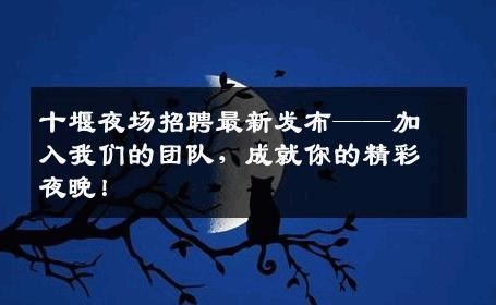 十堰夜场招聘最新发布——加入我们的团队，成就你的精彩夜晚！