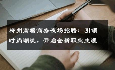 柳州高端商务夜场招聘：引领时尚潮流，开启全新职业生涯