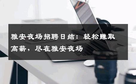 雅安夜场招聘日结：轻松赚取高薪，尽在雅安夜场