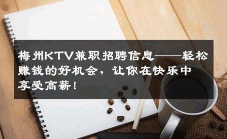 梅州KTV兼职招聘信息——轻松赚钱的好机会，让你在快乐中享受高薪！