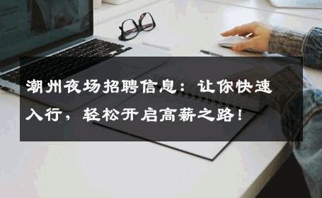 潮州夜场招聘信息：让你快速入行，轻松开启高薪之路！