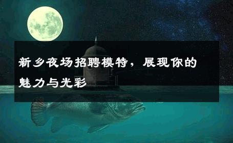 新乡夜场招聘模特，展现你的魅力与光彩