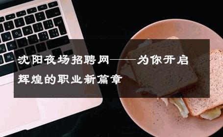 沈阳夜场招聘网——为你开启辉煌的职业新篇章