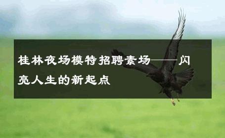桂林夜场模特招聘素场——闪亮人生的新起点