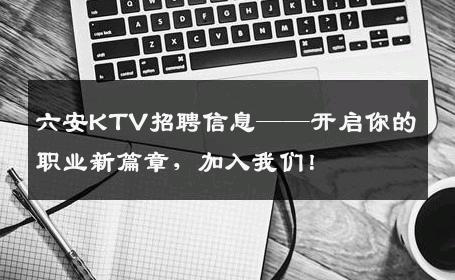 六安KTV招聘信息——开启你的职业新篇章，加入我们！