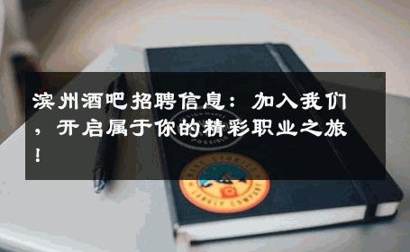 滨州酒吧招聘信息：加入我们，开启属于你的精彩职业之旅！