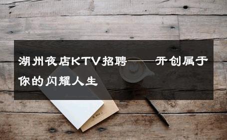 湖州夜店KTV招聘——开创属于你的闪耀人生