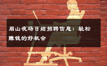 眉山夜场日结招聘信息：轻松赚钱的好机会