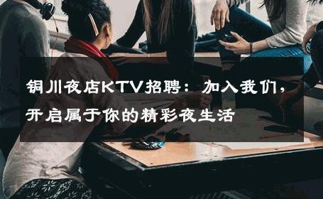 铜川夜店KTV招聘：加入我们，开启属于你的精彩夜生活