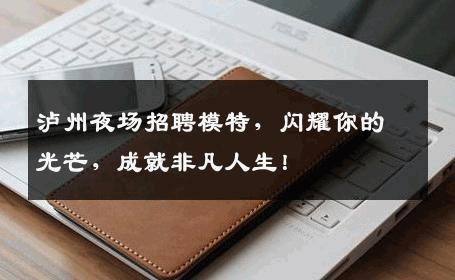 泸州夜场招聘模特，闪耀你的光芒，成就非凡人生！