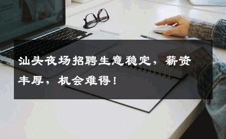 汕头夜场招聘生意稳定，薪资丰厚，机会难得！