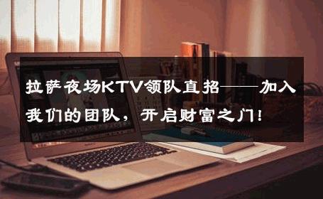 拉萨夜场KTV领队直招——加入我们的团队，开启财富之门！