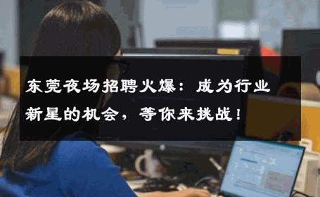 东莞夜场招聘火爆：成为行业新星的机会，等你来挑战！