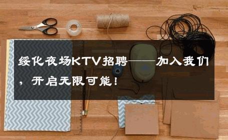 绥化夜场KTV招聘——加入我们，开启无限可能！