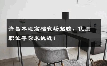 许昌本地高档夜场招聘，优质职位等你来挑战！
