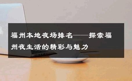 福州本地夜场排名——探索福州夜生活的精彩与魅力