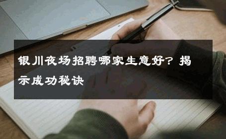 银川夜场招聘哪家生意好？揭示成功秘诀