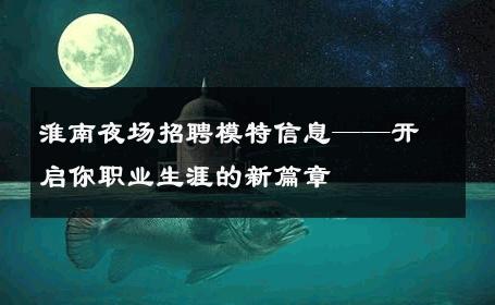 淮南夜场招聘模特信息——开启你职业生涯的新篇章