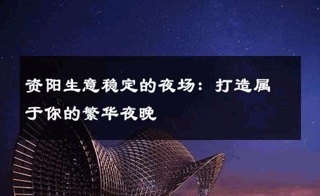 资阳生意稳定的夜场：打造属于你的繁华夜晚