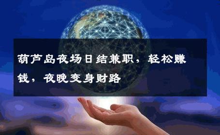 葫芦岛夜场日结兼职，轻松赚钱，夜晚变身财路