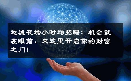 运城夜场小时场招聘：机会就在眼前，来这里开启你的财富之门！