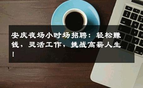 安庆夜场小时场招聘：轻松赚钱，灵活工作，挑战高薪人生！