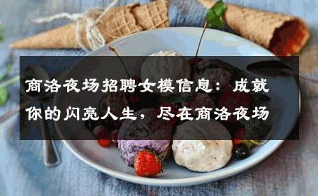 商洛夜场招聘女模信息：成就你的闪亮人生，尽在商洛夜场