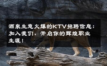 酒泉生意火爆的KTV招聘信息：加入我们，开启你的辉煌职业生涯！
