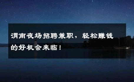 渭南夜场招聘兼职，轻松赚钱的好机会来临！
