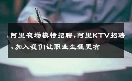 阿里夜场模特招聘,阿里KTV招聘,加入我们让职业生涯更有