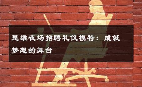 楚雄夜场招聘礼仪模特：成就梦想的舞台