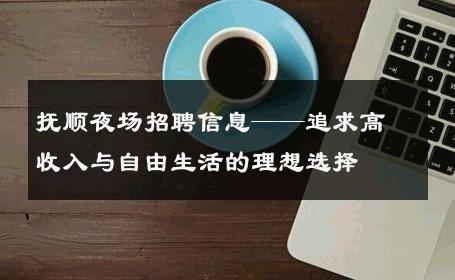 抚顺夜场招聘信息——追求高收入与自由生活的理想选择