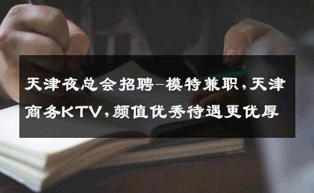 天津夜总会招聘-模特兼职,天津商务KTV,颜值优秀待遇更优厚
