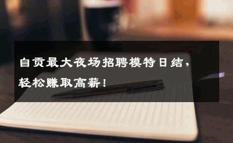 自贡最大夜场招聘模特日结，轻松赚取高薪！