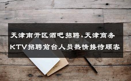 天津南开区酒吧招聘,天津商务KTV招聘前台人员热情接待顾客