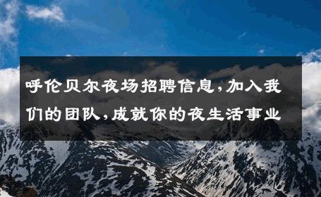 呼伦贝尔夜场招聘信息,加入我们的团队,成就你的夜生活事业